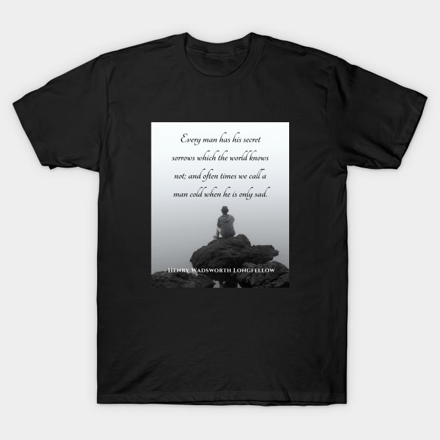 Copy of Henry Wadsworth Longfellow : Every man has his secret sorrows which the world knows not... T-Shirt by artbleed